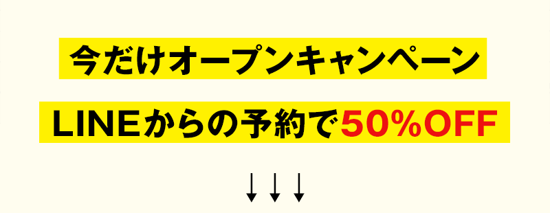 今だけオープンキャンペーン！LINEからの予約で50％OFF