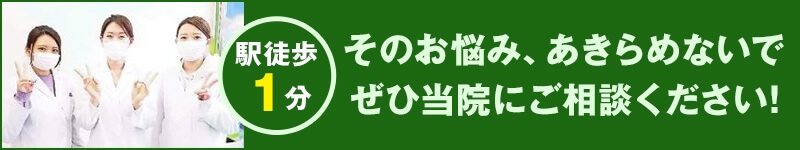 駅徒歩１分！そのお悩み、あきらめないで！ぜひ当院にご相談ください!