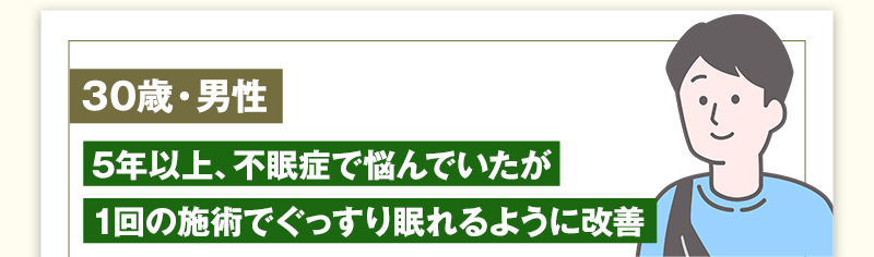 30歳男性　5年以上、不眠症で悩んでいたが1回の施術でぐっすり眠れるように改善